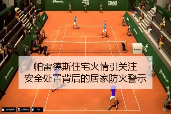 帕雷德斯住宅火情引关注 安全处置背后的居家防火警示（BAJIESPORTS）